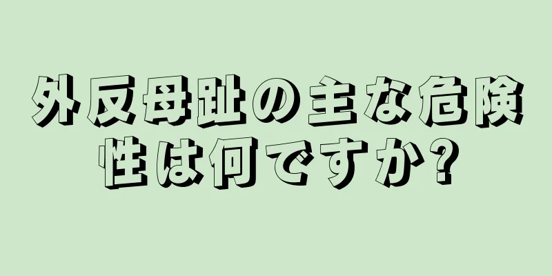 外反母趾の主な危険性は何ですか?