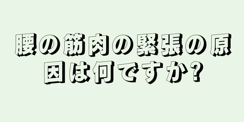 腰の筋肉の緊張の原因は何ですか?