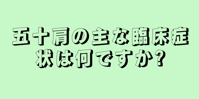 五十肩の主な臨床症状は何ですか?