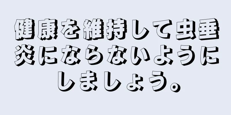 健康を維持して虫垂炎にならないようにしましょう。