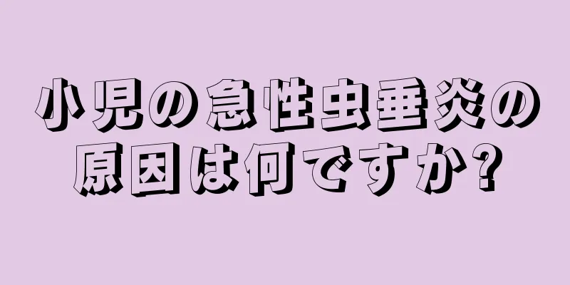 小児の急性虫垂炎の原因は何ですか?