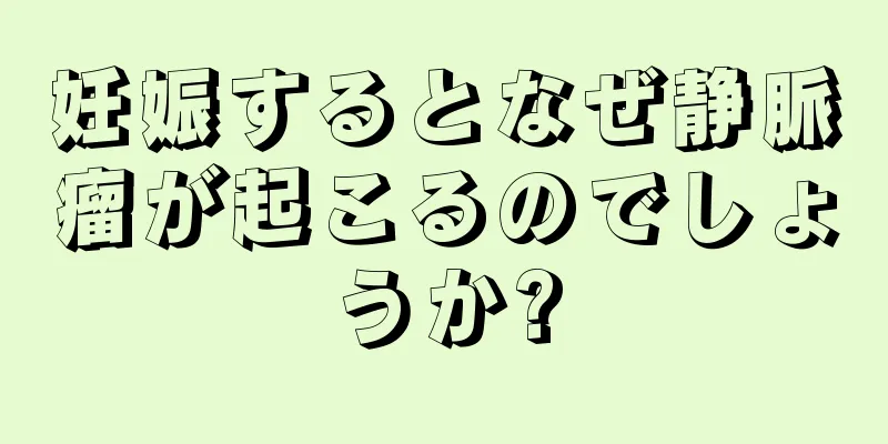 妊娠するとなぜ静脈瘤が起こるのでしょうか?