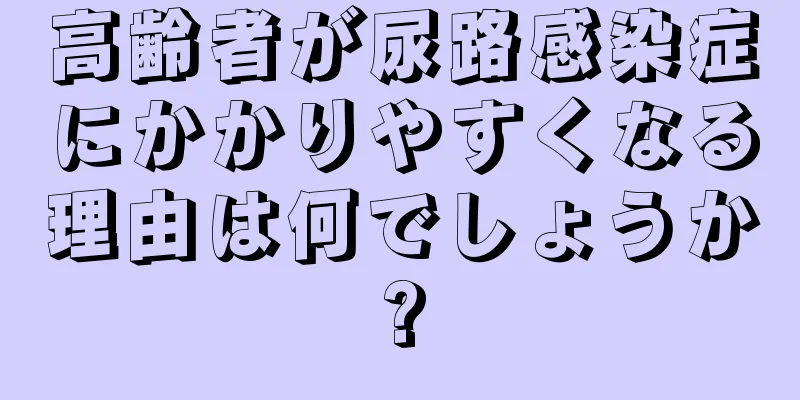 高齢者が尿路感染症にかかりやすくなる理由は何でしょうか?