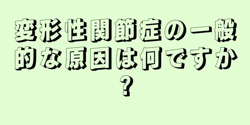 変形性関節症の一般的な原因は何ですか?