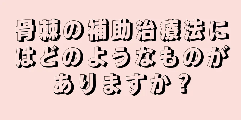 骨棘の補助治療法にはどのようなものがありますか？