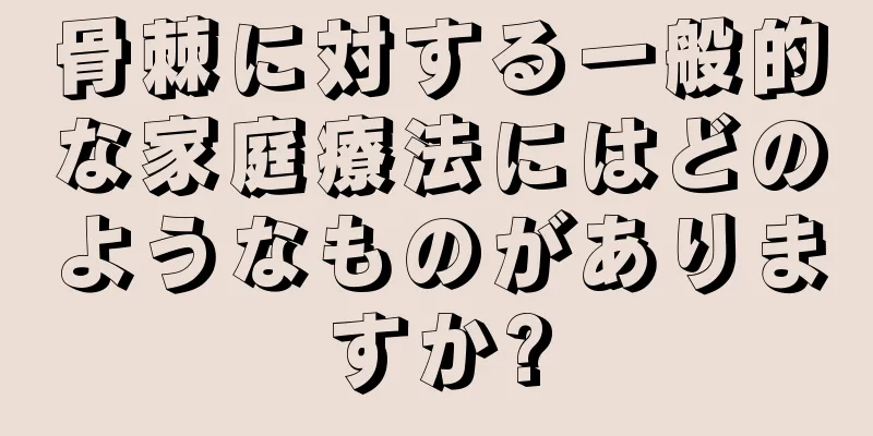 骨棘に対する一般的な家庭療法にはどのようなものがありますか?