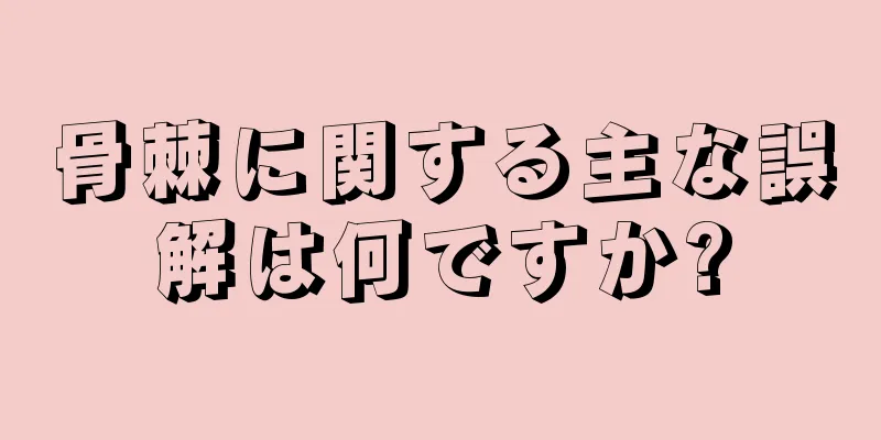 骨棘に関する主な誤解は何ですか?
