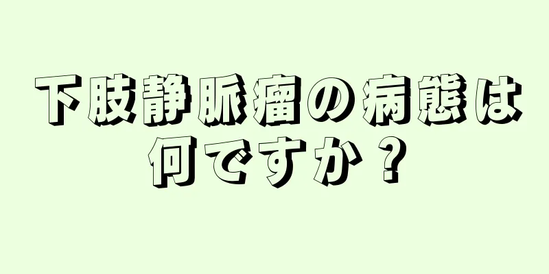 下肢静脈瘤の病態は何ですか？