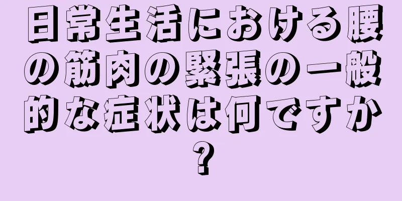 日常生活における腰の筋肉の緊張の一般的な症状は何ですか?