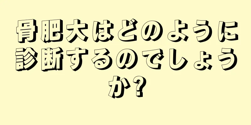 骨肥大はどのように診断するのでしょうか?