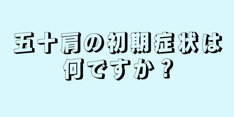 五十肩の初期症状は何ですか？