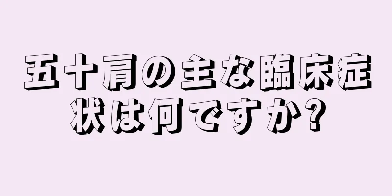 五十肩の主な臨床症状は何ですか?