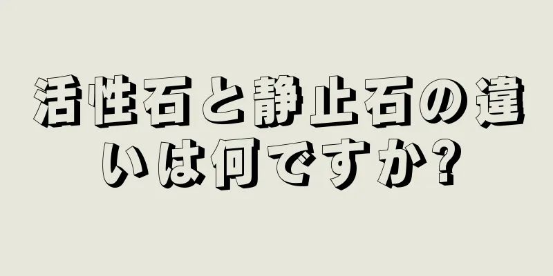 活性石と静止石の違いは何ですか?