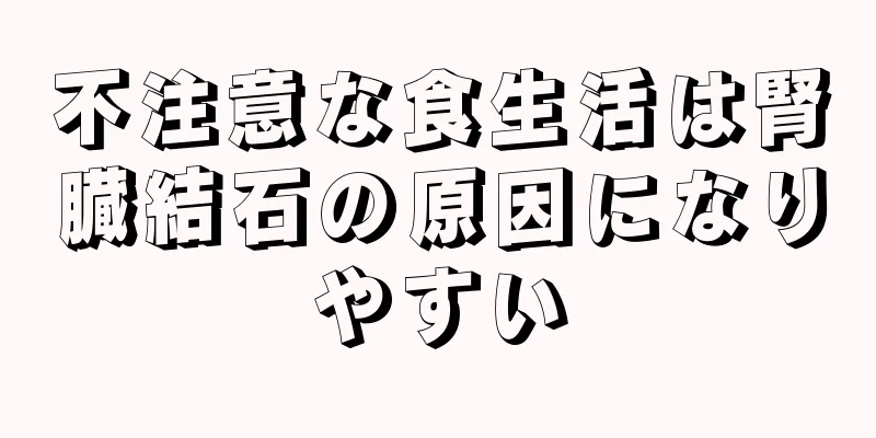 不注意な食生活は腎臓結石の原因になりやすい