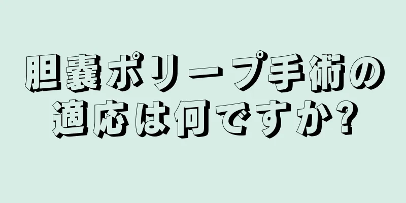 胆嚢ポリープ手術の適応は何ですか?