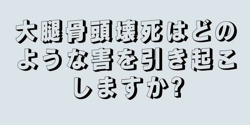 大腿骨頭壊死はどのような害を引き起こしますか?