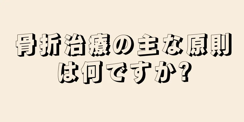 骨折治療の主な原則は何ですか?