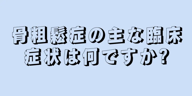 骨粗鬆症の主な臨床症状は何ですか?