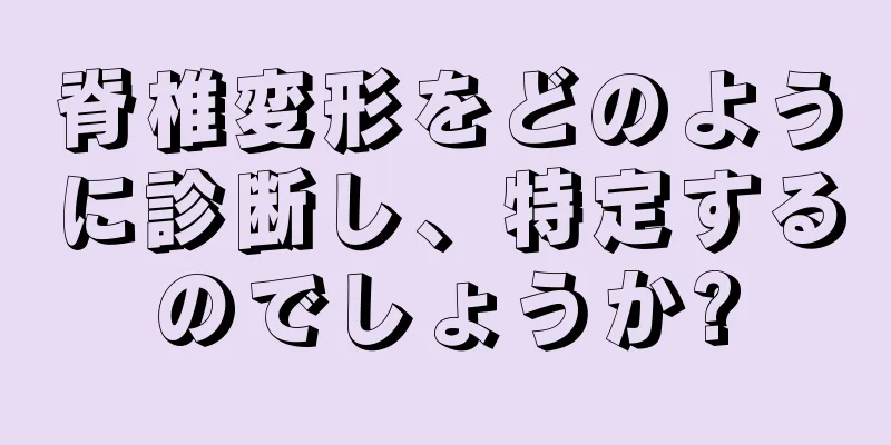脊椎変形をどのように診断し、特定するのでしょうか?