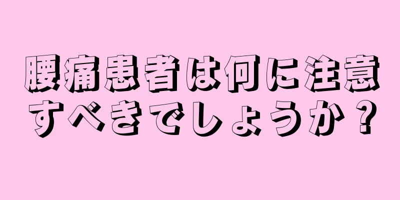 腰痛患者は何に注意すべきでしょうか？