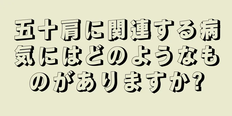 五十肩に関連する病気にはどのようなものがありますか?