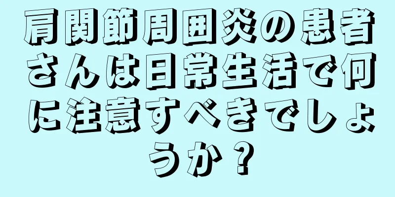 肩関節周囲炎の患者さんは日常生活で何に注意すべきでしょうか？