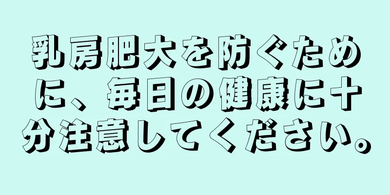 乳房肥大を防ぐために、毎日の健康に十分注意してください。