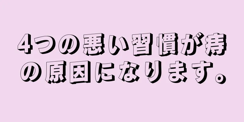 4つの悪い習慣が痔の原因になります。