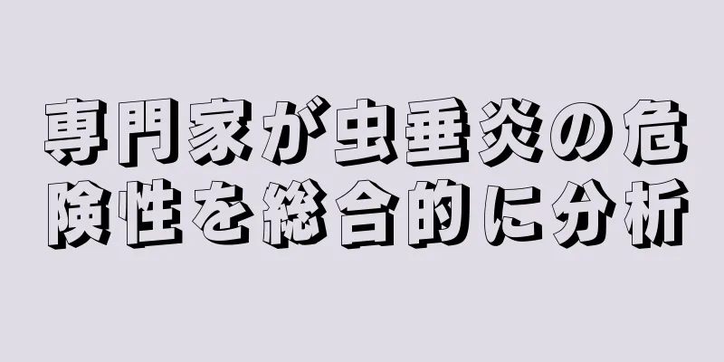 専門家が虫垂炎の危険性を総合的に分析
