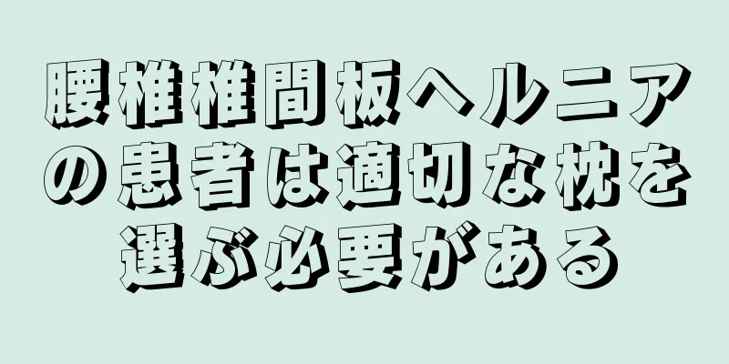 腰椎椎間板ヘルニアの患者は適切な枕を選ぶ必要がある