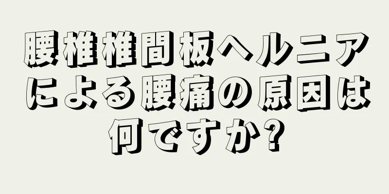 腰椎椎間板ヘルニアによる腰痛の原因は何ですか?