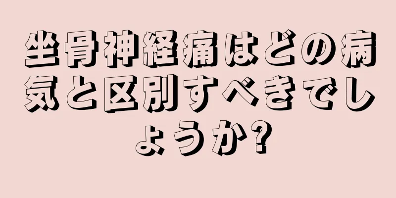 坐骨神経痛はどの病気と区別すべきでしょうか?