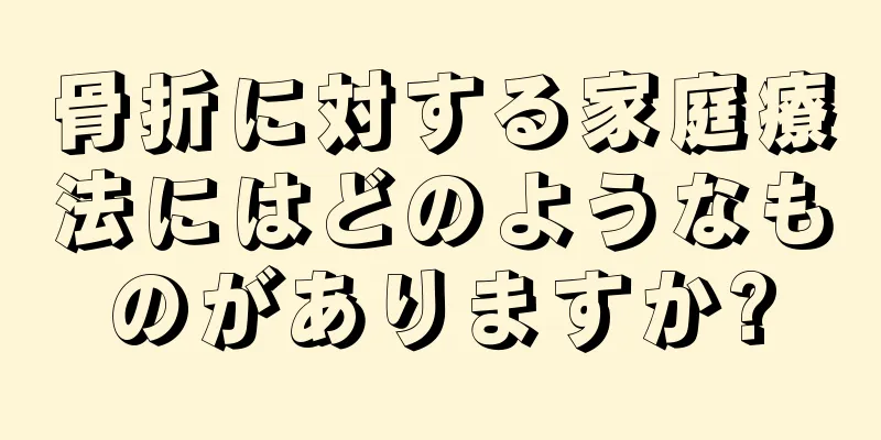 骨折に対する家庭療法にはどのようなものがありますか?