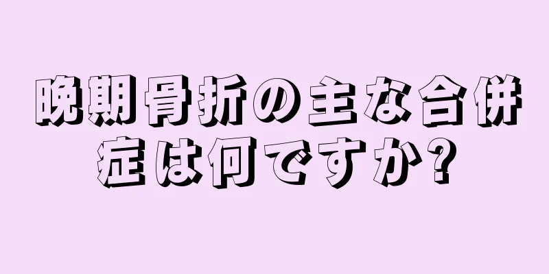 晩期骨折の主な合併症は何ですか?