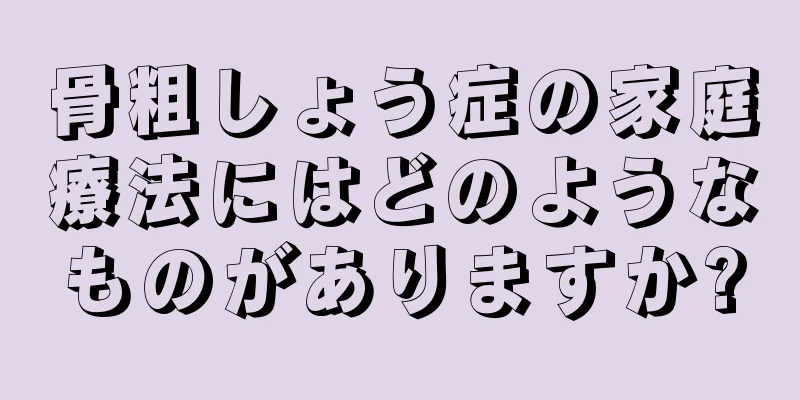 骨粗しょう症の家庭療法にはどのようなものがありますか?