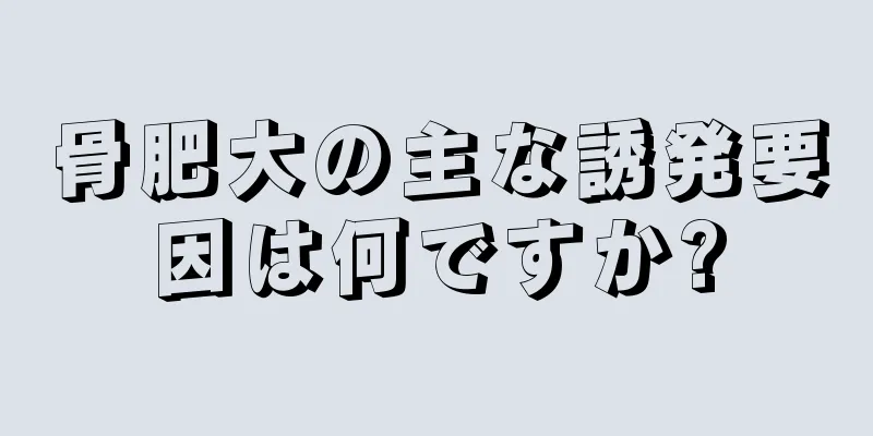 骨肥大の主な誘発要因は何ですか?