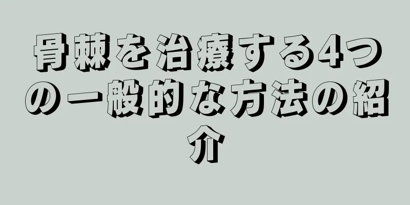 骨棘を治療する4つの一般的な方法の紹介