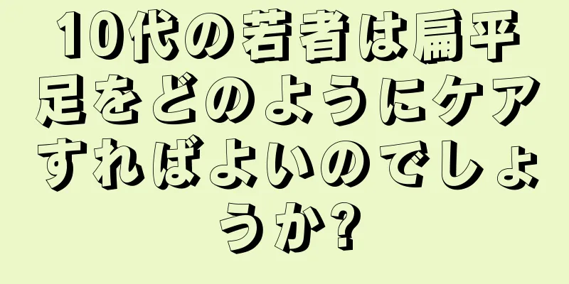 10代の若者は扁平足をどのようにケアすればよいのでしょうか?