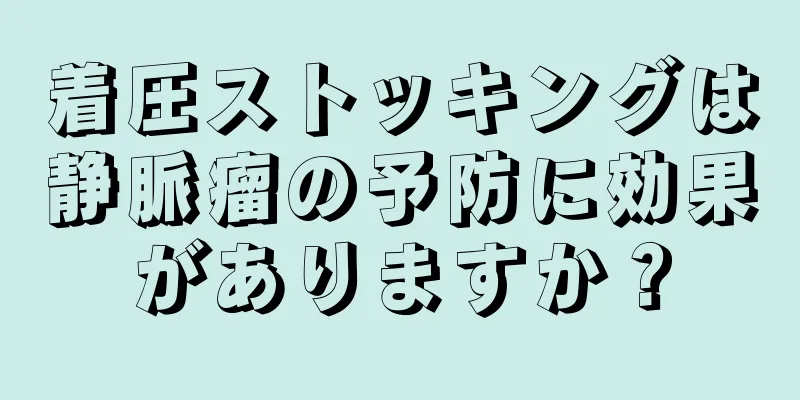 着圧ストッキングは静脈瘤の予防に効果がありますか？