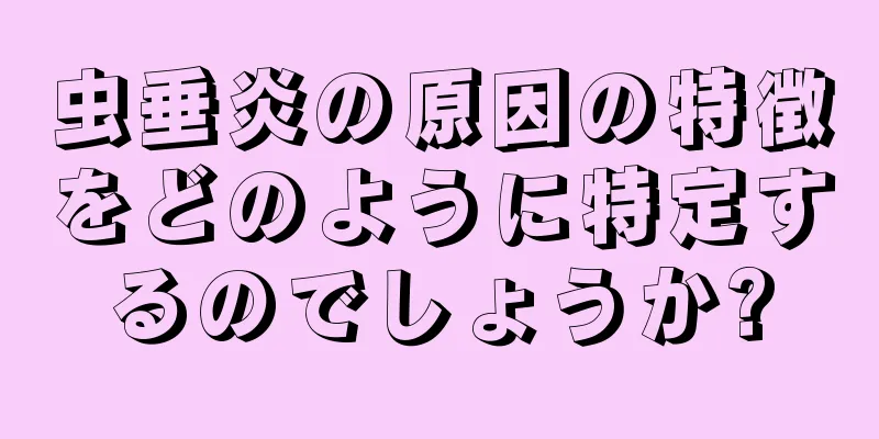 虫垂炎の原因の特徴をどのように特定するのでしょうか?