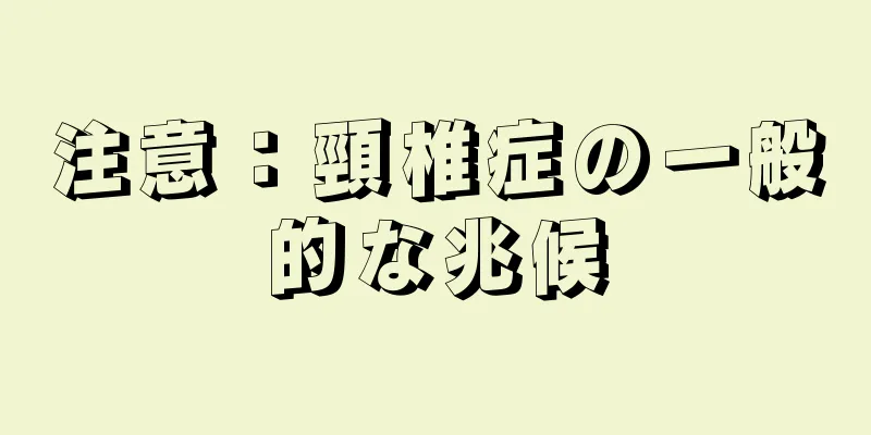 注意：頸椎症の一般的な兆候