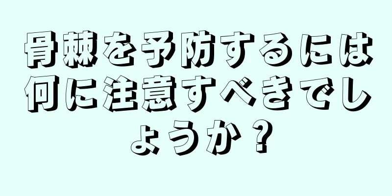 骨棘を予防するには何に注意すべきでしょうか？