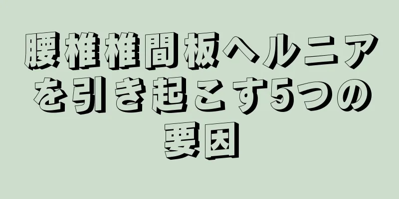 腰椎椎間板ヘルニアを引き起こす5つの要因