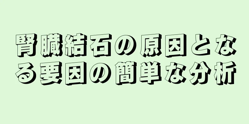 腎臓結石の原因となる要因の簡単な分析