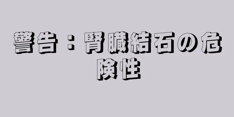 警告：腎臓結石の危険性