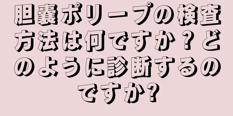 胆嚢ポリープの検査方法は何ですか？どのように診断するのですか?