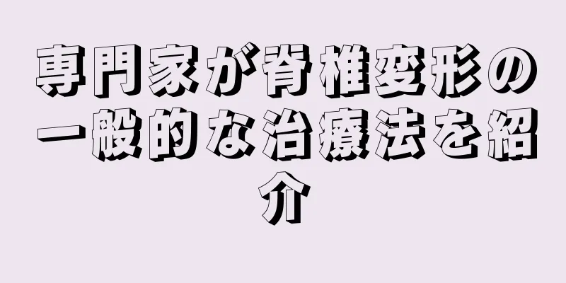 専門家が脊椎変形の一般的な治療法を紹介