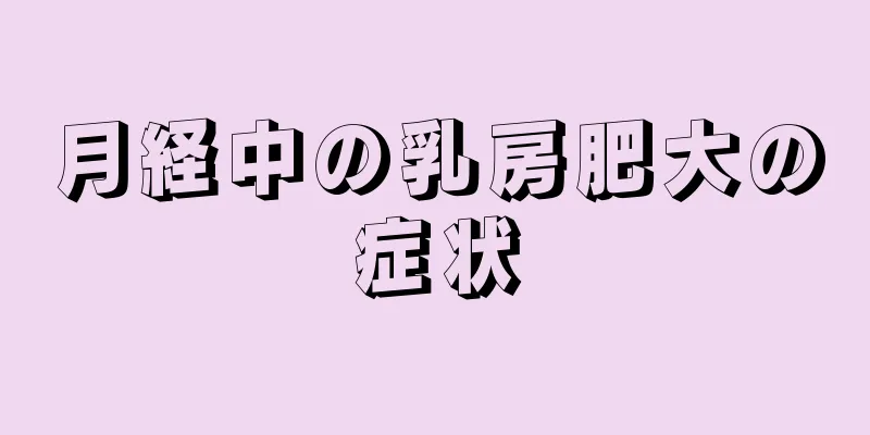 月経中の乳房肥大の症状