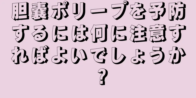 胆嚢ポリープを予防するには何に注意すればよいでしょうか？