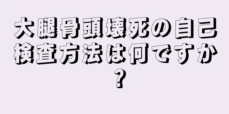 大腿骨頭壊死の自己検査方法は何ですか？
